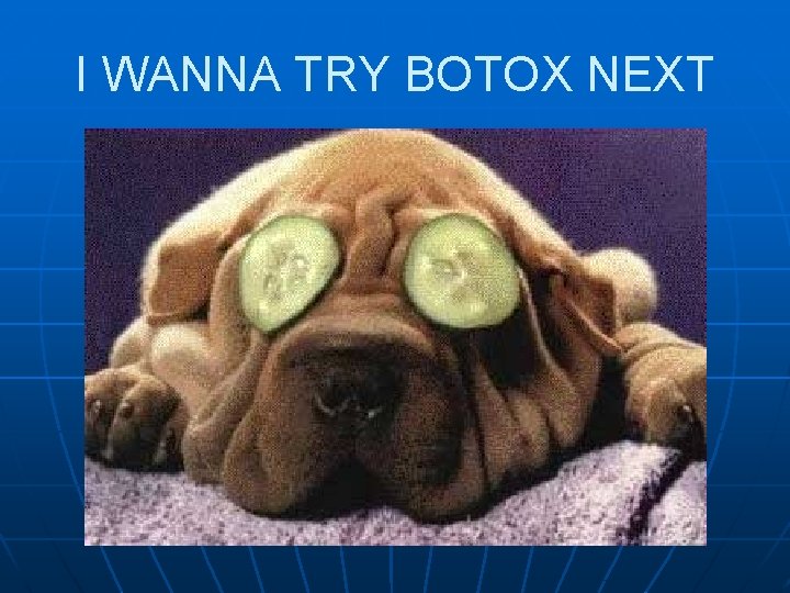 I WANNA TRY BOTOX NEXT 