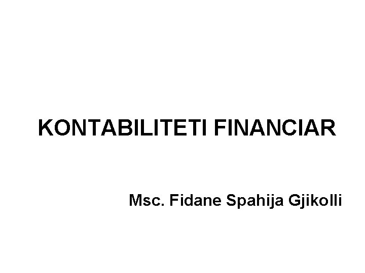 KONTABILITETI FINANCIAR Msc. Fidane Spahija Gjikolli 