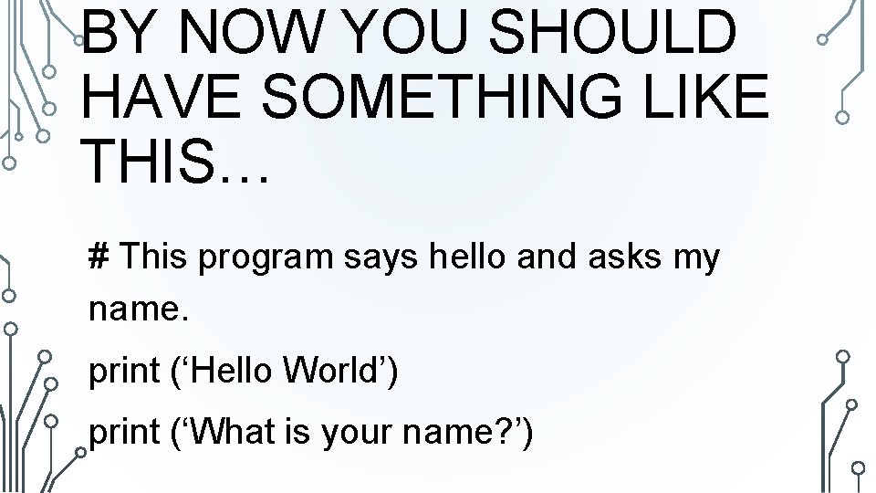BY NOW YOU SHOULD HAVE SOMETHING LIKE THIS… # This program says hello and BY NOW YOU SHOULD HAVE SOMETHING LIKE THIS… # This program says hello and