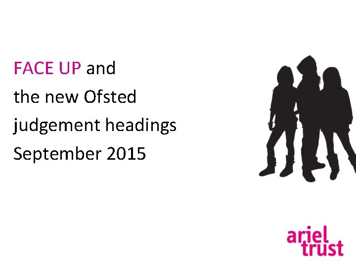 FACE UP and the new Ofsted judgement headings September 2015 
