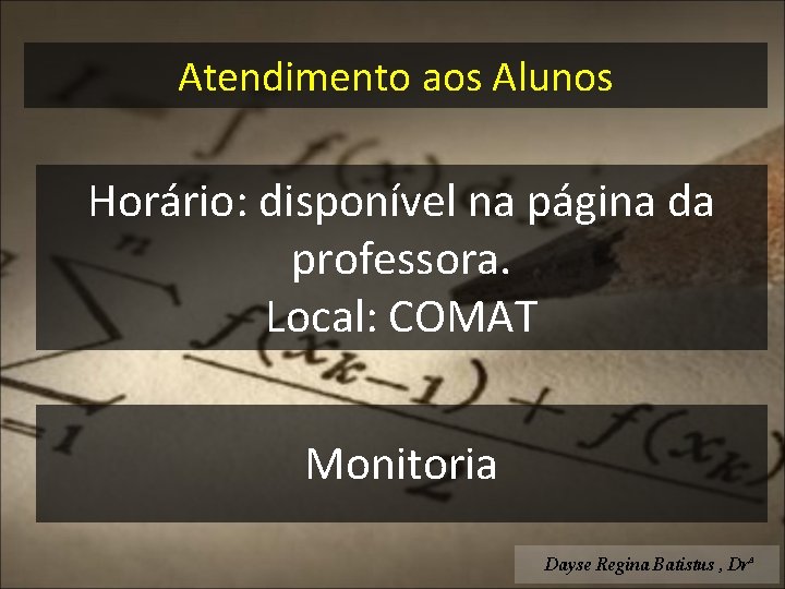 Atendimento aos Alunos Horário: disponível na página da professora. Local: COMAT Monitoria Dayse Regina