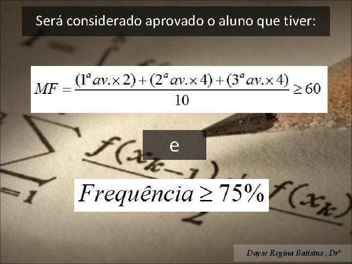 Será considerado aprovado o aluno que tiver: e Dayse Regina Batistus , Drª 