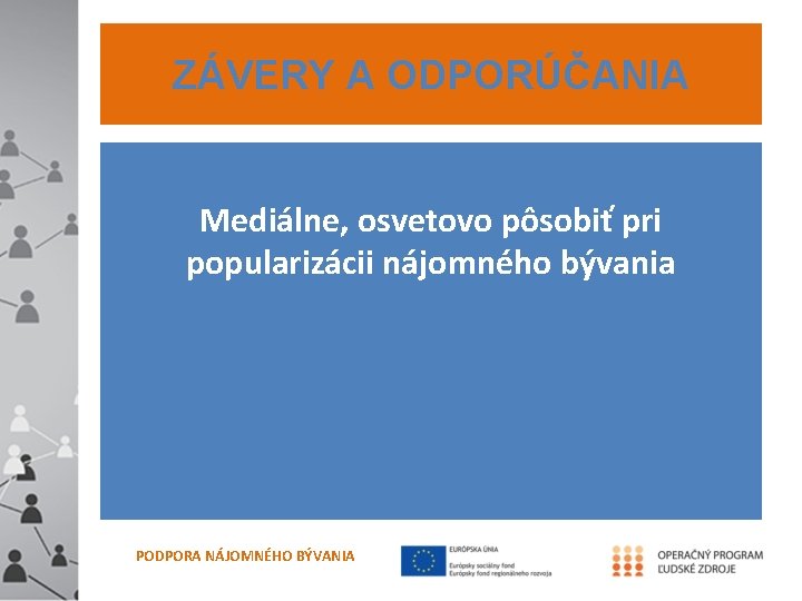ZÁVERY A ODPORÚČANIA Mediálne, osvetovo pôsobiť pri popularizácii nájomného bývania PODPORA NÁJOMNÉHO BÝVANIA 