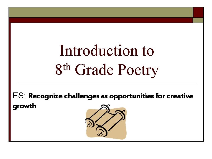 Introduction to th 8 Grade Poetry ES: Recognize challenges as opportunities for creative growth