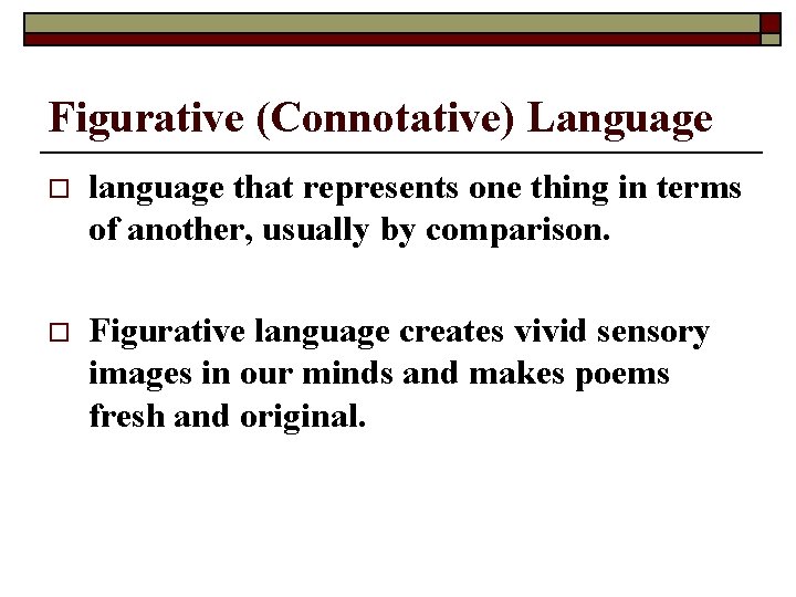 Figurative (Connotative) Language o language that represents one thing in terms of another, usually