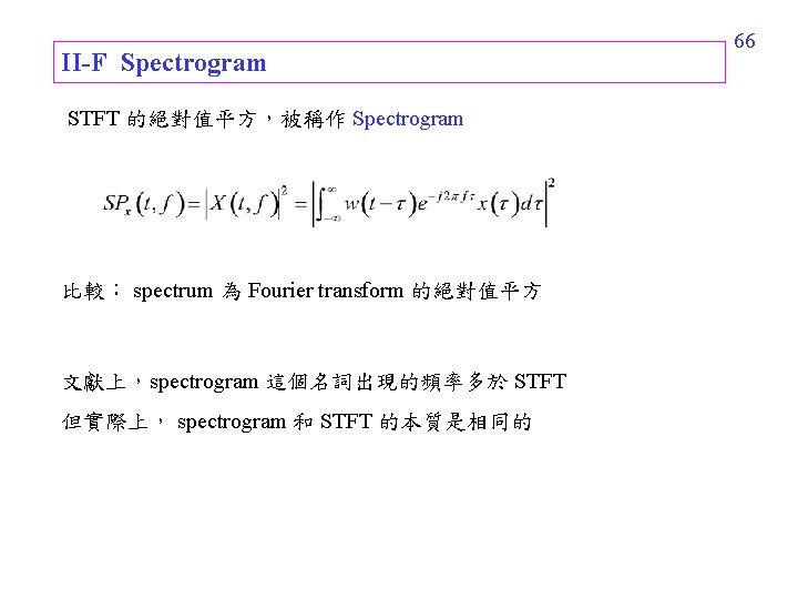 II-F Spectrogram STFT 的絕對值平方,被稱作 Spectrogram 比較: spectrum 為 Fourier transform 的絕對值平方 文獻上,spectrogram 這個名詞出現的頻率多於 STFT II-F Spectrogram STFT 的絕對值平方,被稱作 Spectrogram 比較: spectrum 為 Fourier transform 的絕對值平方 文獻上,spectrogram 這個名詞出現的頻率多於 STFT