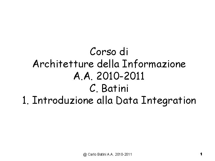 Corso di Architetture della Informazione A. A. 2010 -2011 C. Batini 1. Introduzione alla