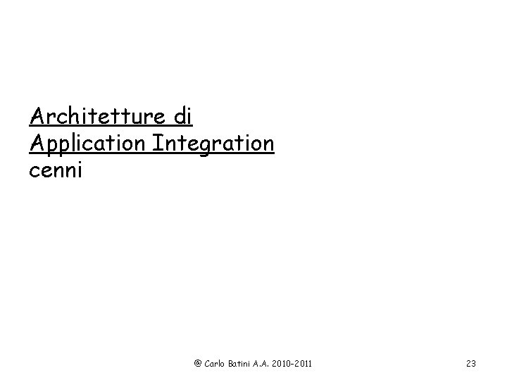 Architetture di Application Integration cenni @ Carlo Batini A. A. 2010 -2011 23 