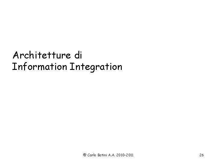 Architetture di Information Integration @ Carlo Batini A. A. 2010 -2011 26 