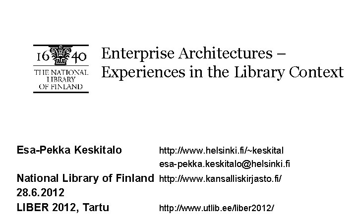 Enterprise Architectures – Experiences in the Library Context Esa-Pekka Keskitalo http: //www. helsinki. fi/~keskital