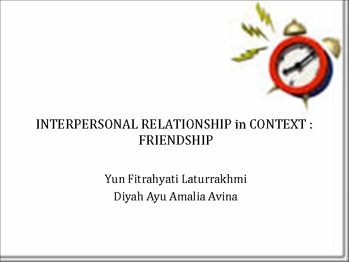 INTERPERSONAL RELATIONSHIP in CONTEXT : FRIENDSHIP Yun Fitrahyati Laturrakhmi Diyah Ayu Amalia Avina 