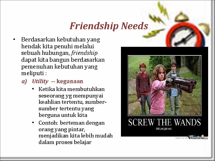 Friendship Needs • Berdasarkan kebutuhan yang hendak kita penuhi melalui sebuah hubungan, friendship dapat