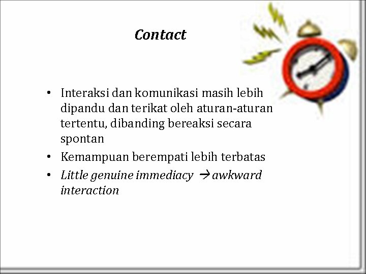 Contact • Interaksi dan komunikasi masih lebih dipandu dan terikat oleh aturan-aturan tertentu, dibanding