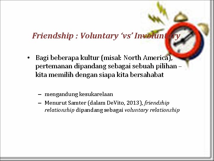 Friendship : Voluntary ‘vs’ Involuntary • Bagi beberapa kultur (misal: North America), pertemanan dipandang