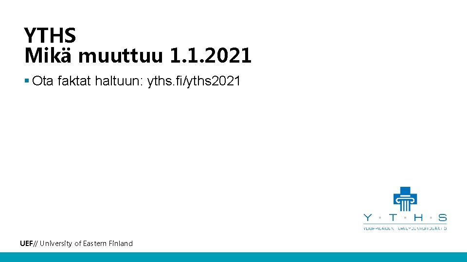 YTHS Mikä muuttuu 1. 1. 2021 § Ota faktat haltuun: yths. fi/yths 2021 UEF//