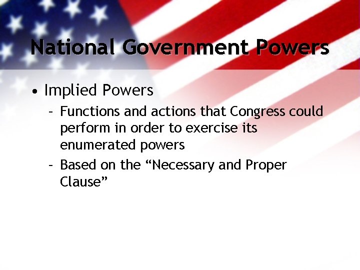 National Government Powers • Implied Powers – Functions and actions that Congress could perform