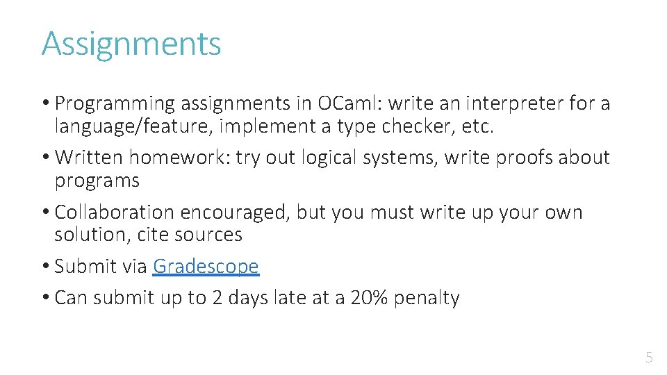 Assignments • Programming assignments in OCaml: write an interpreter for a language/feature, implement a