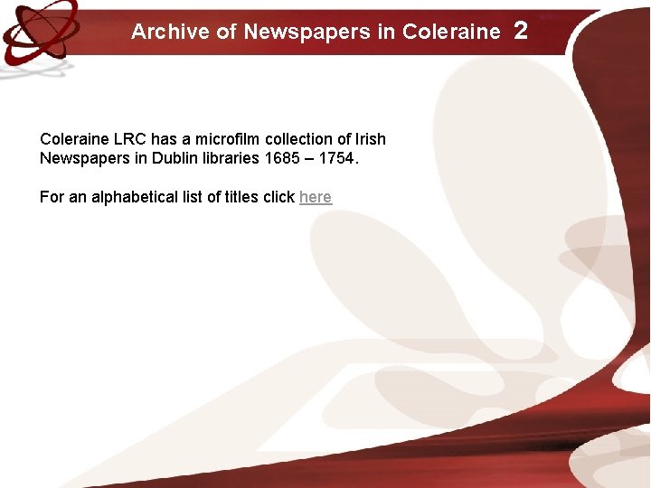 Archive of Newspapers in Coleraine 2 Coleraine LRC has a microfilm collection of Irish Archive of Newspapers in Coleraine 2 Coleraine LRC has a microfilm collection of Irish