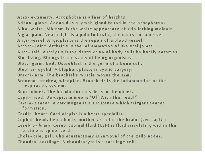 Acro- extremity. Acrophobia is a fear of heights. Adeno- gland. Adenoid is a lymph