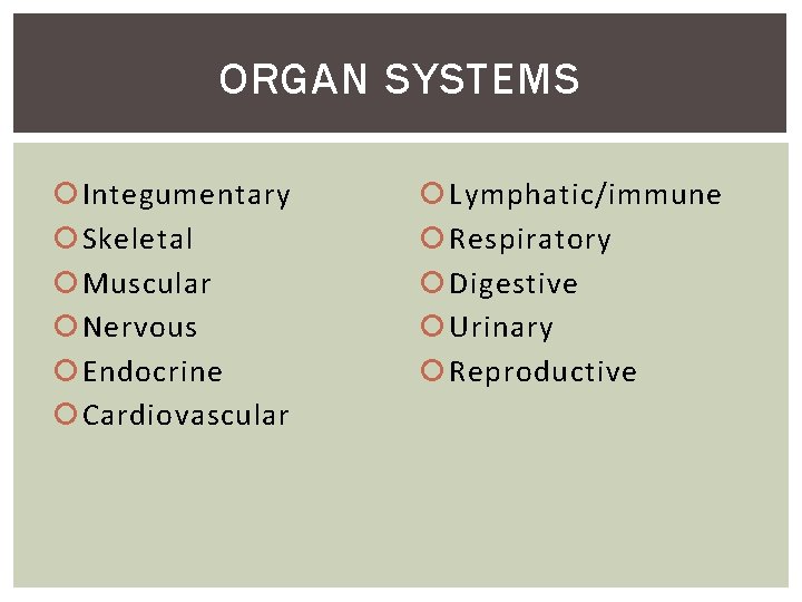 ORGAN SYSTEMS Integumentary Skeletal Muscular Nervous Endocrine Cardiovascular Lymphatic/immune Respiratory Digestive Urinary Reproductive 