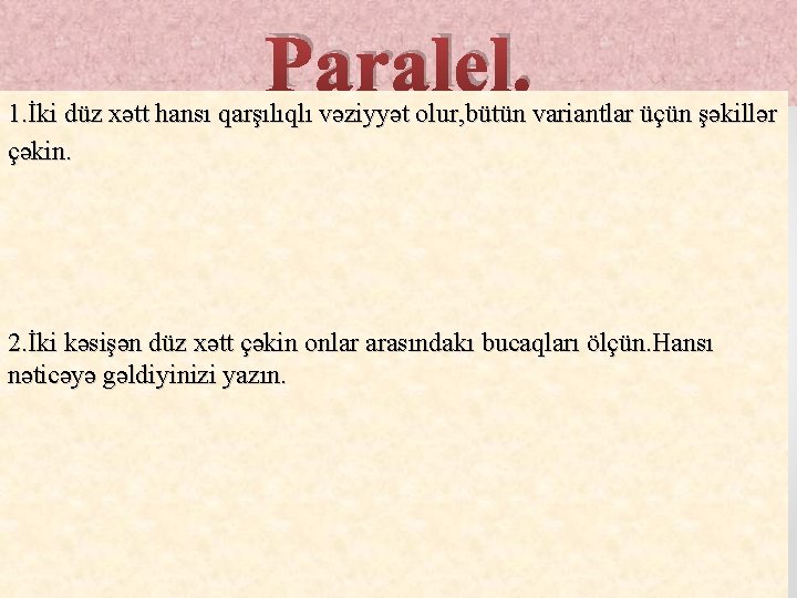 Paralel. 1. İki düz xətt hansı qarşılıqlı vəziyyət olur, bütün variantlar üçün şəkillər çəkin. Paralel. 1. İki düz xətt hansı qarşılıqlı vəziyyət olur, bütün variantlar üçün şəkillər çəkin.
