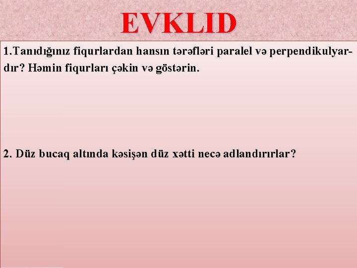 EVKLID 1. Tanıdığınız fiqurlardan hansın tərəfləri paralel və perpendikulyardır? Həmin fiqurları çəkin və göstərin. EVKLID 1. Tanıdığınız fiqurlardan hansın tərəfləri paralel və perpendikulyardır? Həmin fiqurları çəkin və göstərin.