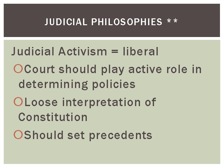 JUDICIAL PHILOSOPHIES ** Judicial Activism = liberal Court should play active role in determining