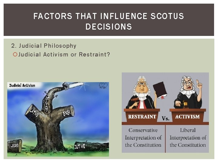 FACTORS THAT INFLUENCE SCOTUS DECISIONS 2. Judicial Philosophy Judicial Activism or Restraint? 