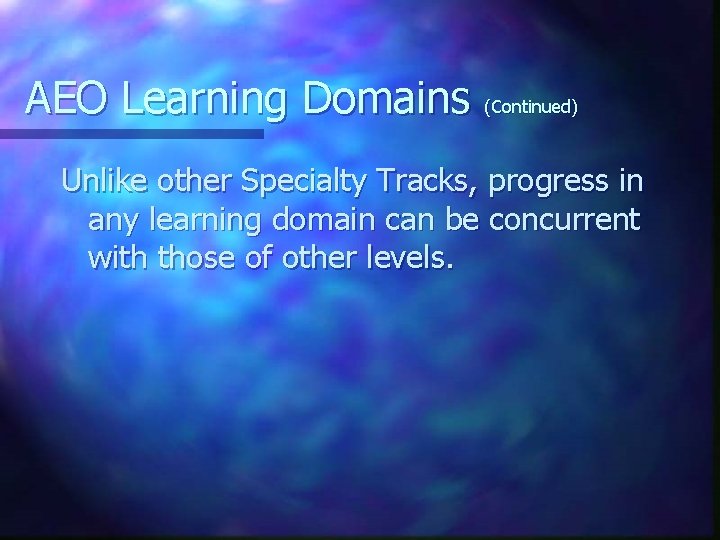 AEO Learning Domains (Continued) Unlike other Specialty Tracks, progress in any learning domain can