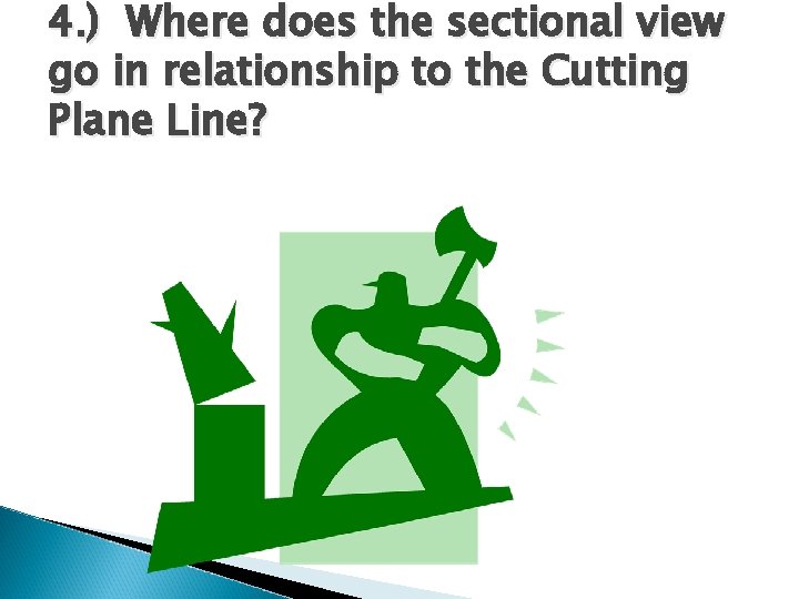 4. ) Where does the sectional view go in relationship to the Cutting Plane 4. ) Where does the sectional view go in relationship to the Cutting Plane