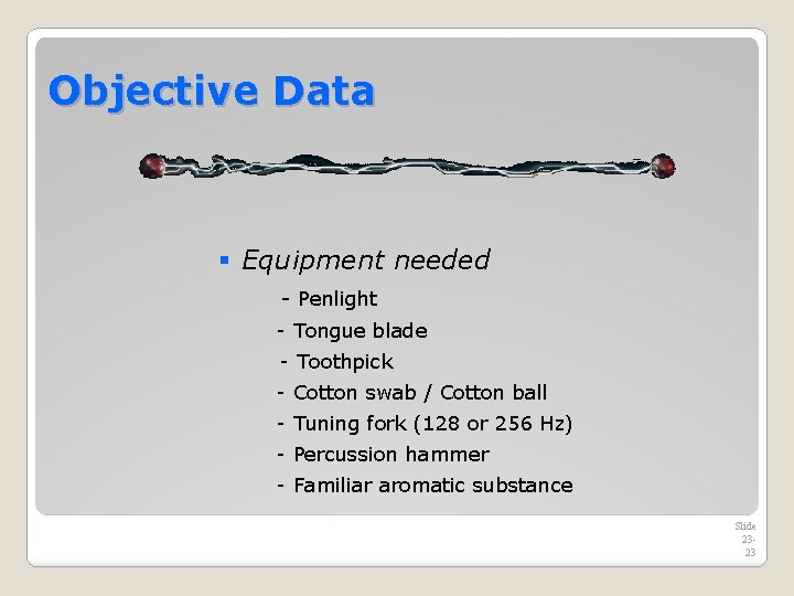 Objective Data § Equipment needed - Penlight - Tongue blade - Toothpick - Cotton