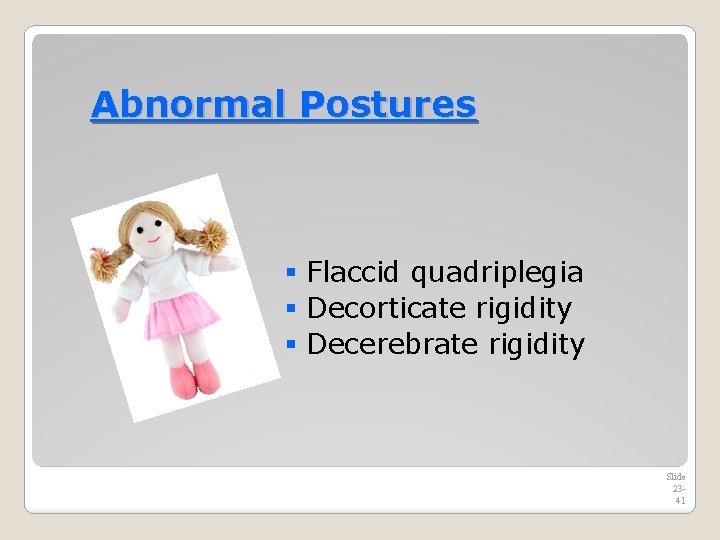 Abnormal Postures § Flaccid quadriplegia § Decorticate rigidity § Decerebrate rigidity Slide 2341 