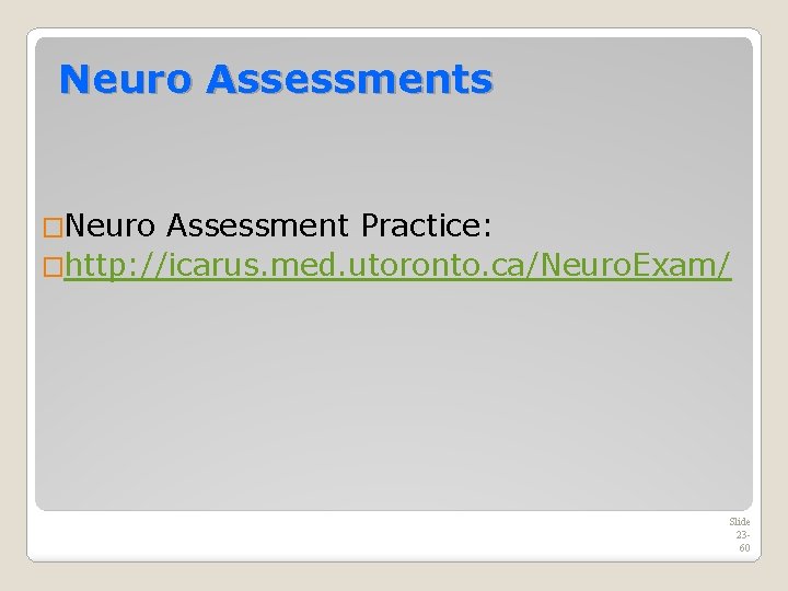 Neuro Assessments �Neuro Assessment Practice: �http: //icarus. med. utoronto. ca/Neuro. Exam/ Slide 2360 