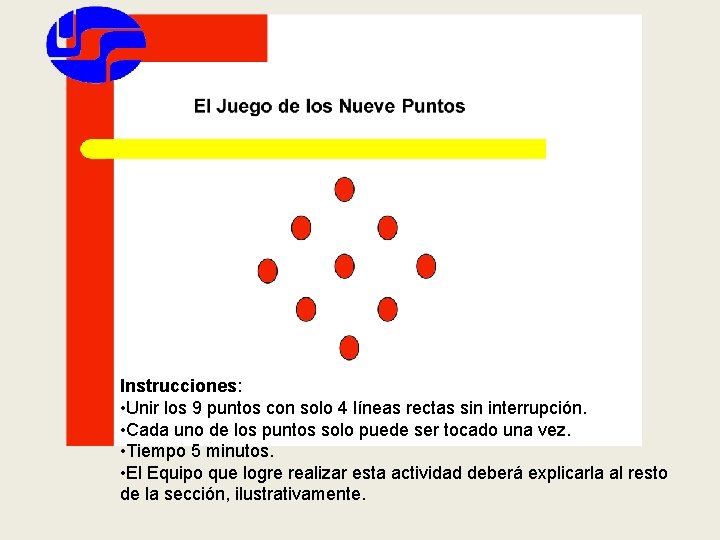 Instrucciones: • Unir los 9 puntos con solo 4 líneas rectas sin interrupción. •
