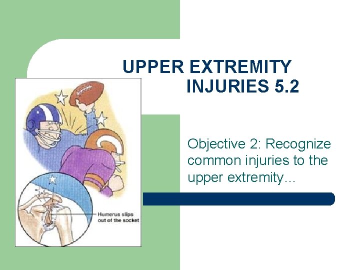 UPPER EXTREMITY INJURIES 5. 2 Objective 2: Recognize common injuries to the upper extremity…