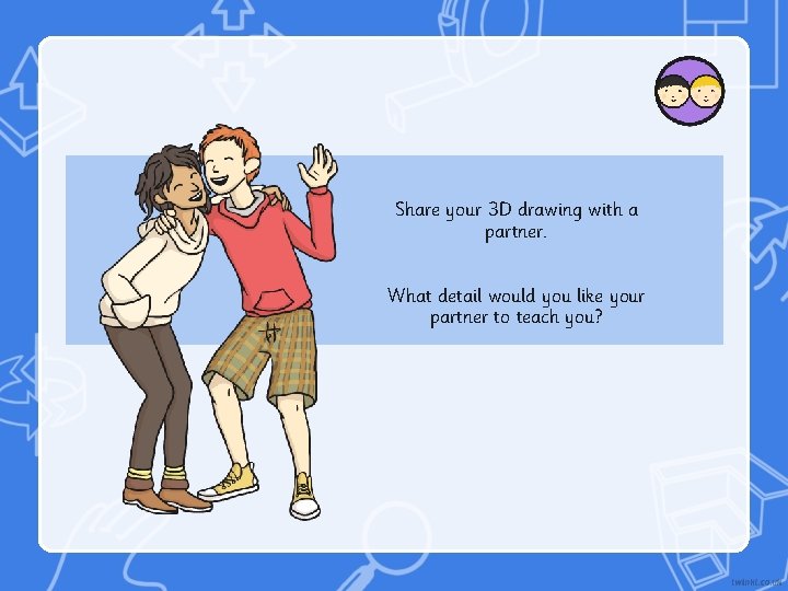 Share your 3 D drawing with a partner. What detail would you like your