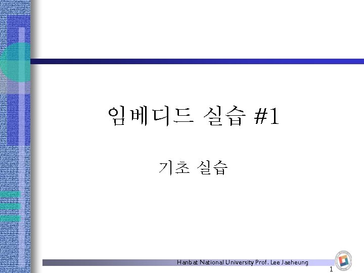 임베디드 실습 #1 기초 실습 Hanbat National University Prof. Lee Jaeheung 1 