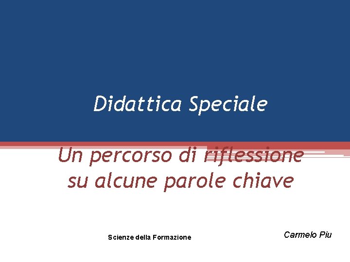 Didattica Speciale Un percorso di riflessione su alcune parole chiave Scienze della Formazione Carmelo