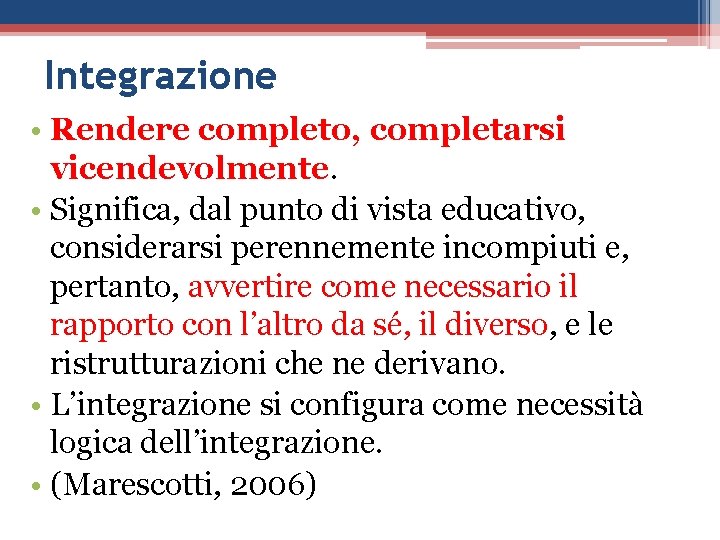 Integrazione • Rendere completo, completarsi vicendevolmente. • Significa, dal punto di vista educativo, considerarsi