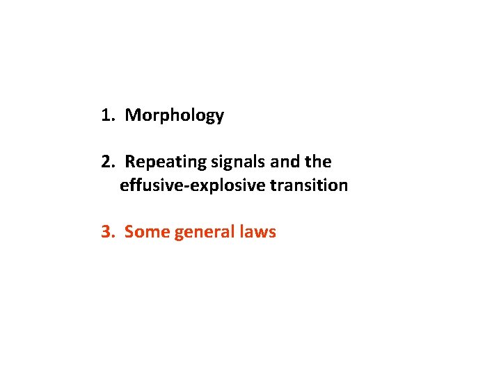 1. Morphology 2. Repeating signals and the effusive-explosive transition 3. Some general laws 