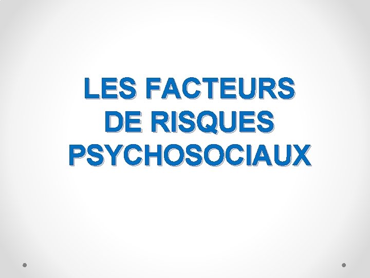 LES FACTEURS DE RISQUES PSYCHOSOCIAUX 