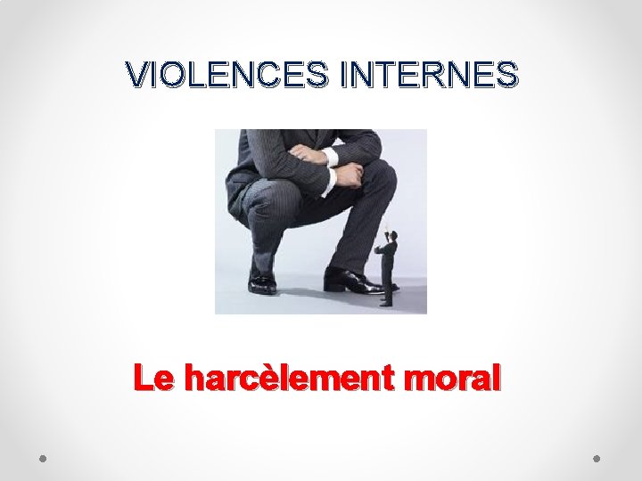 VIOLENCES INTERNES Le harcèlement moral 