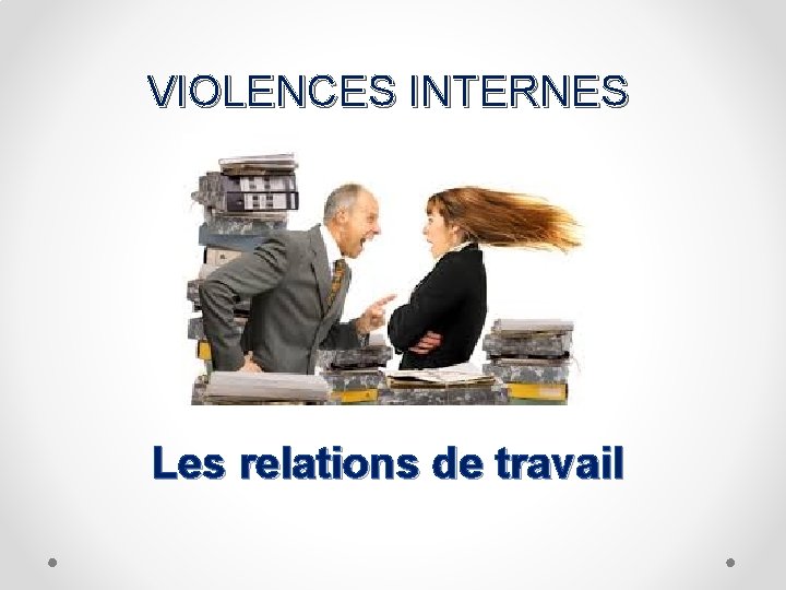 VIOLENCES INTERNES Les relations de travail 