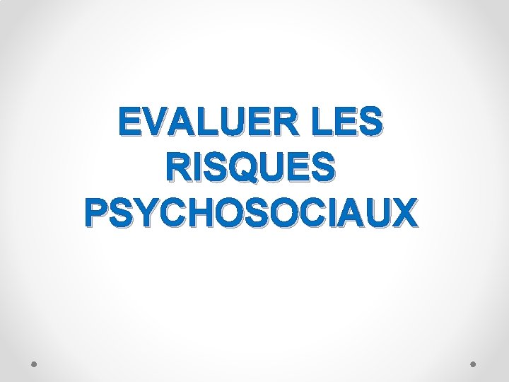 EVALUER LES RISQUES PSYCHOSOCIAUX 