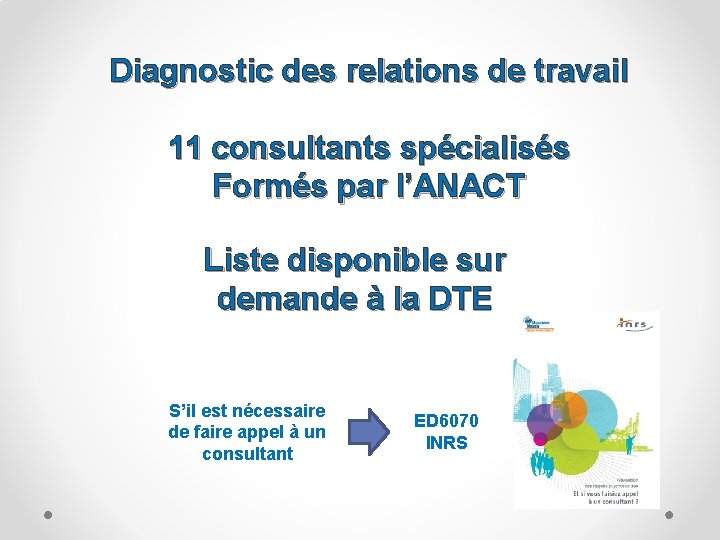 Diagnostic des relations de travail 11 consultants spécialisés Formés par l’ANACT Liste disponible sur