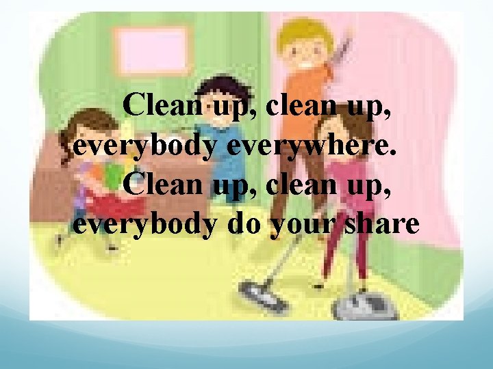 Clean up (1) Clean up, clean up, everybody everywhere. Clean up, clean up, everybody
