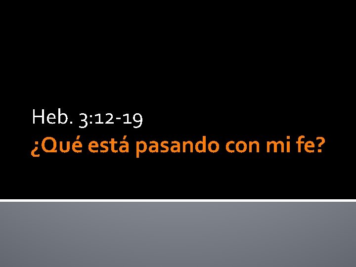 Heb. 3: 12 -19 ¿Qué está pasando con mi fe? 