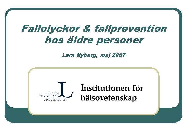 Fallolyckor & fallprevention hos äldre personer Lars Nyberg, maj 2007 