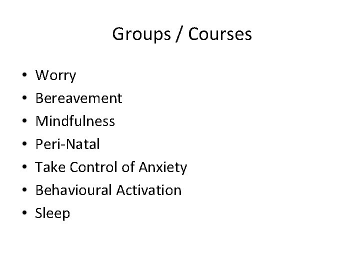 Groups / Courses • • Worry Bereavement Mindfulness Peri-Natal Take Control of Anxiety Behavioural