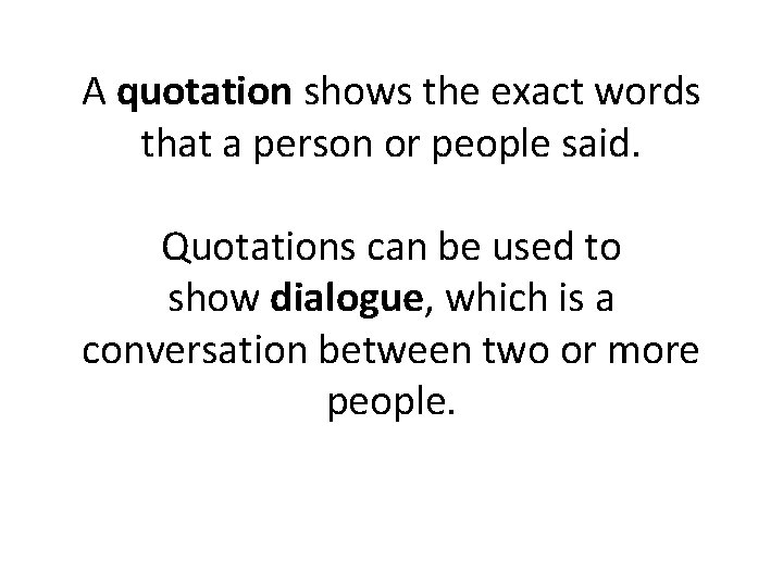 A quotation shows the exact words that a person or people said. Quotations can